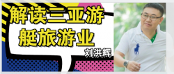 智庫專訪劉洪輝董事長(zhǎng)——剖析三亞游艇旅游產(chǎn)業(yè)